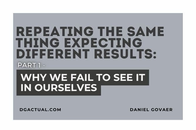 Repeating the Same Thing Expecting Different Results  PART 1: Why We Fail to See It in Ourselves