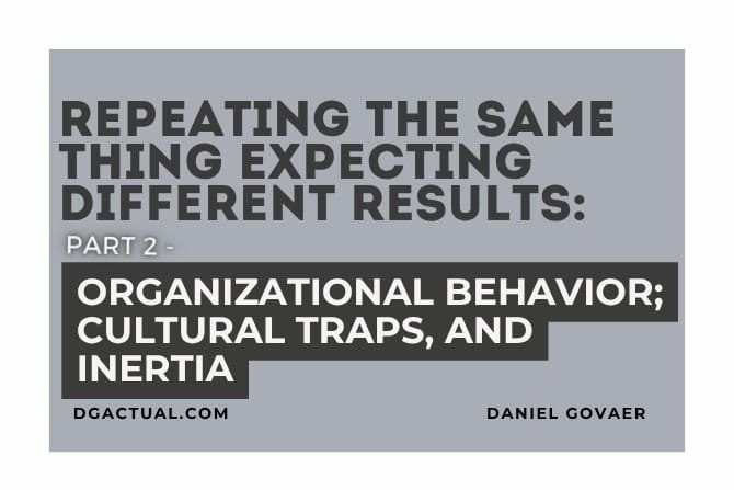 Repeating the Same Thing Expecting Different Results PART 2: Organizational Behavior; Cultural Traps, and Inertia