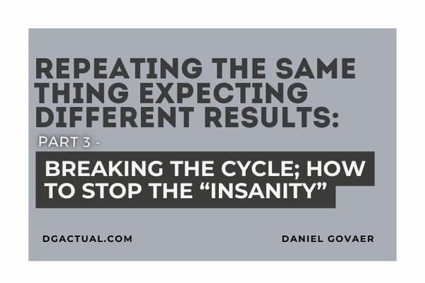 Repeating the Same Thing Expecting Different Results PART 3: Breaking the Cycle; How to Stop the “Insanity”