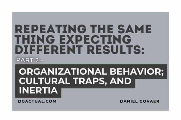 Repeating the Same Thing Expecting Different Results PART 2: Organizational Behavior; Cultural Traps, and Inertia